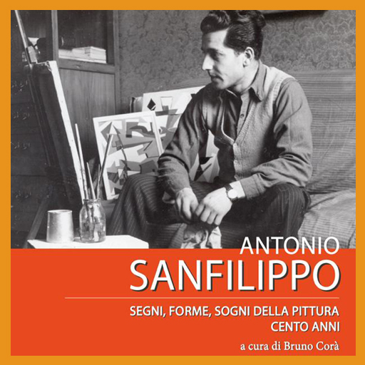 Antonio Sanfilippo. Segni Forme, Sogni della Pittura. Cento Anni